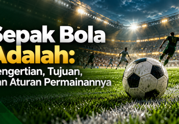 sepakbola - Sepak Bola Adalah: Pengertian, Tujuan, dan Aturan Permainannya